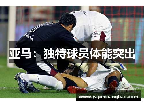 亚马：独特球员体能突出
